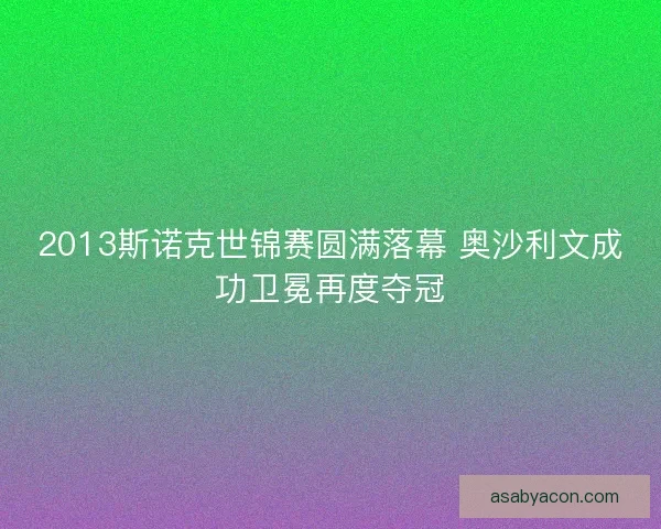 2013斯诺克世锦赛圆满落幕 奥沙利文成功卫冕再度夺冠 2013斯诺克世锦赛圆满落幕 奥沙利文成功卫冕再度夺冠