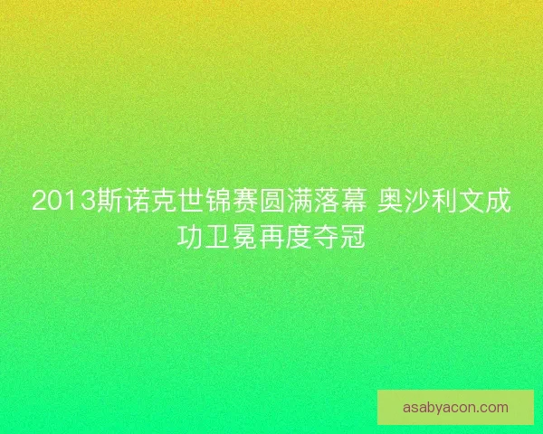 2013斯诺克世锦赛圆满落幕 奥沙利文成功卫冕再度夺冠