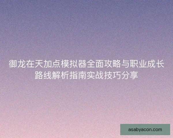 御龙在天加点模拟器全面攻略与职业成长路线解析指南实战技巧分享