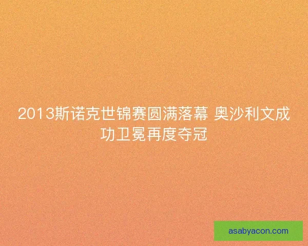 2013斯诺克世锦赛圆满落幕 奥沙利文成功卫冕再度夺冠