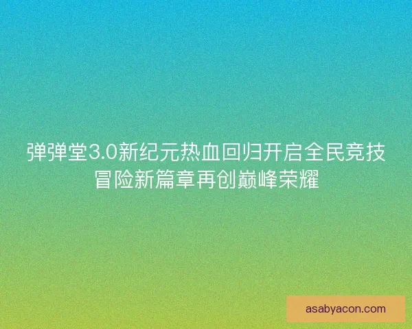 弹弹堂3.0新纪元热血回归开启全民竞技冒险新篇章再创巅峰荣耀