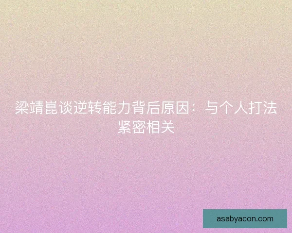梁靖崑谈逆转能力背后原因：与个人打法紧密相关