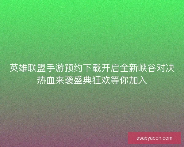 英雄联盟手游预约下载开启全新峡谷对决热血来袭盛典狂欢等你加入