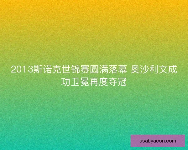 2013斯诺克世锦赛圆满落幕 奥沙利文成功卫冕再度夺冠